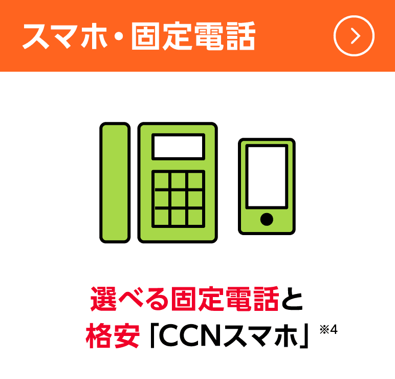 スマホ・固定電話:選べる固定電話と格安「CCNスマホ」※4