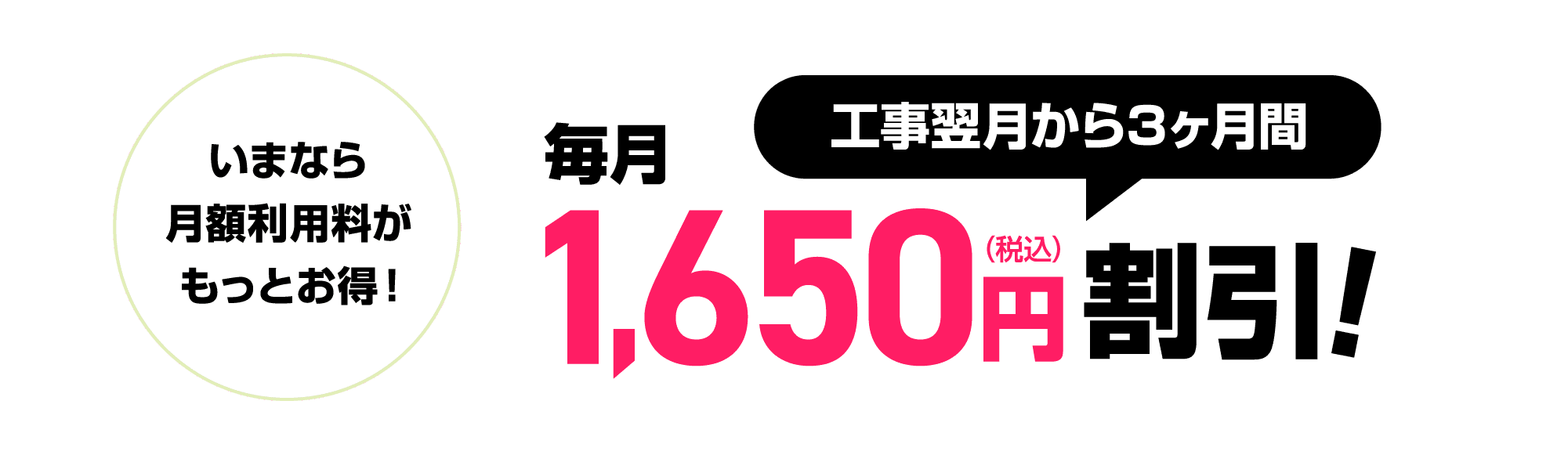 いまなら月額利用料がもっとお得！工事翌月から3ヶ月間毎月3,300円割引！