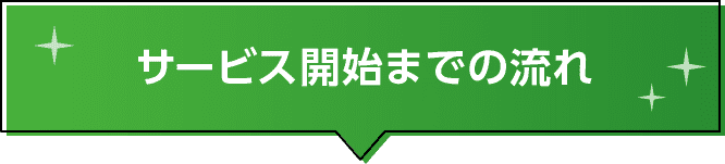 サービス開始までの流れ